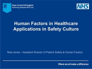 Human Factors in Healthcare
Applications in Safety Culture
Neal Jones – Assistant Director of Patient Safety & Human Factors
 