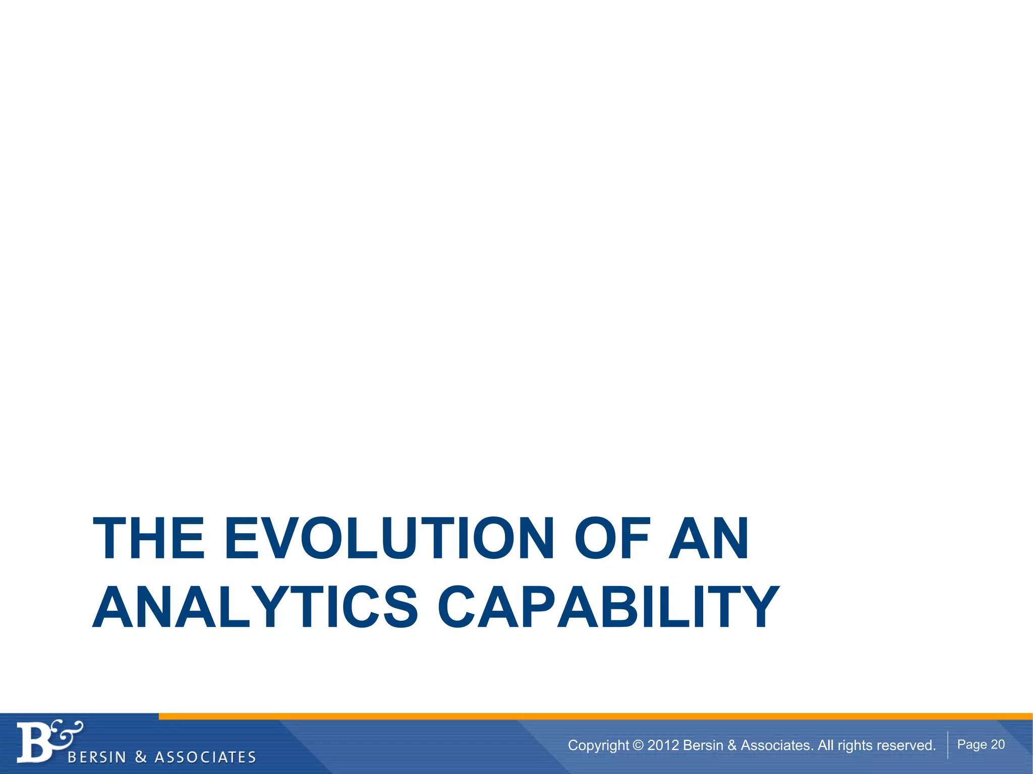 THE EVOLUTION OF AN
ANALYTICS CAPABILITY

             Copyright © 2012 Bersin & Associates. All rights reserved.   Page 20
 
