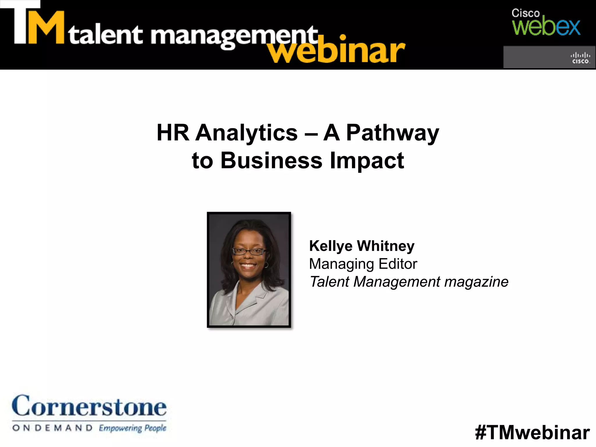 HR Analytics – A Pathway
  to Business Impact


            Kellye Whitney
            Managing Editor
            Talent Management magazine




                                 #TMwebinar
 
