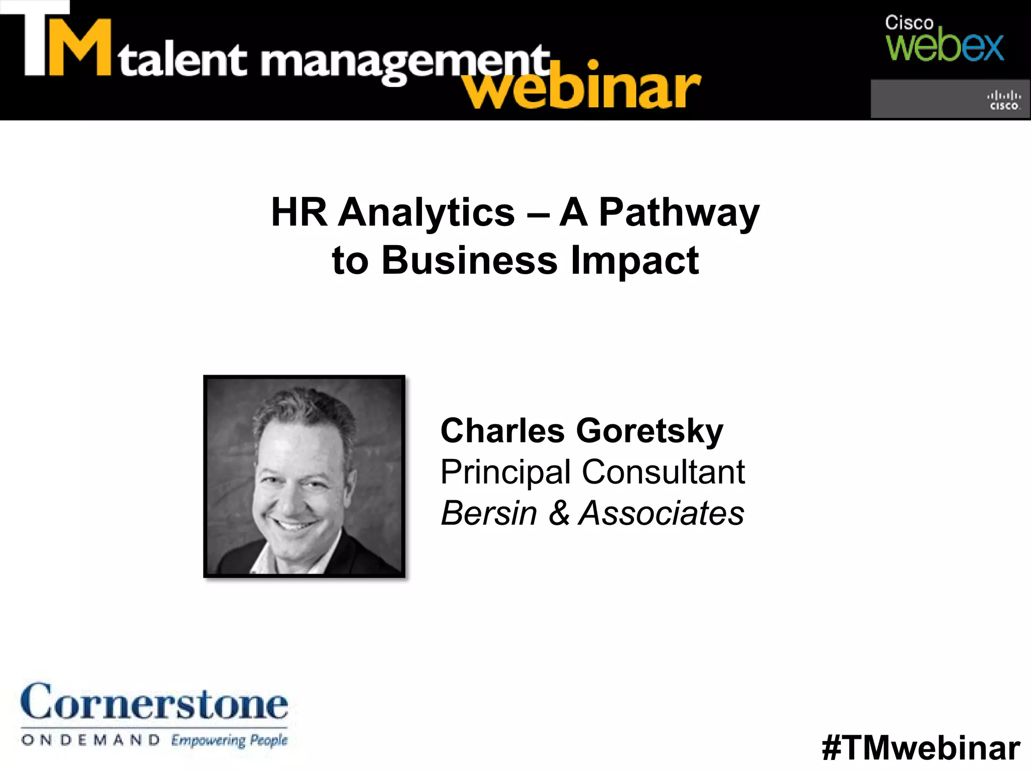 HR Analytics – A Pathway
  to Business Impact



        Charles Goretsky
        Principal Consultant
        Bersin & Associates




                               #TMwebinar
 