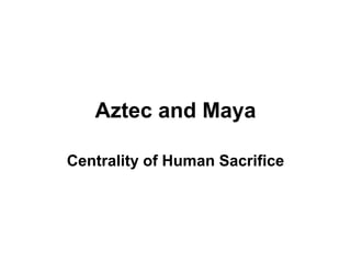 Aztec and Maya

Centrality of Human Sacrifice
 