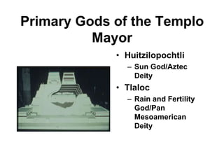 Primary Gods of the Templo
          Mayor
             • Huitzilopochtli
               – Sun God/Aztec
                 Deity
             • Tlaloc
               – Rain and Fertility
                 God/Pan
                 Mesoamerican
                 Deity
 