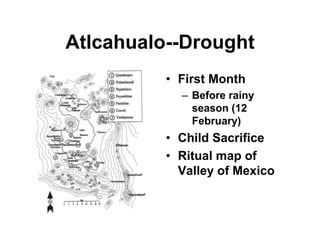 Atlcahualo--Drought
          • First Month
            – Before rainy
              season (12
              February)
          • Child Sacrifice
          • Ritual map of
            Valley of Mexico
 