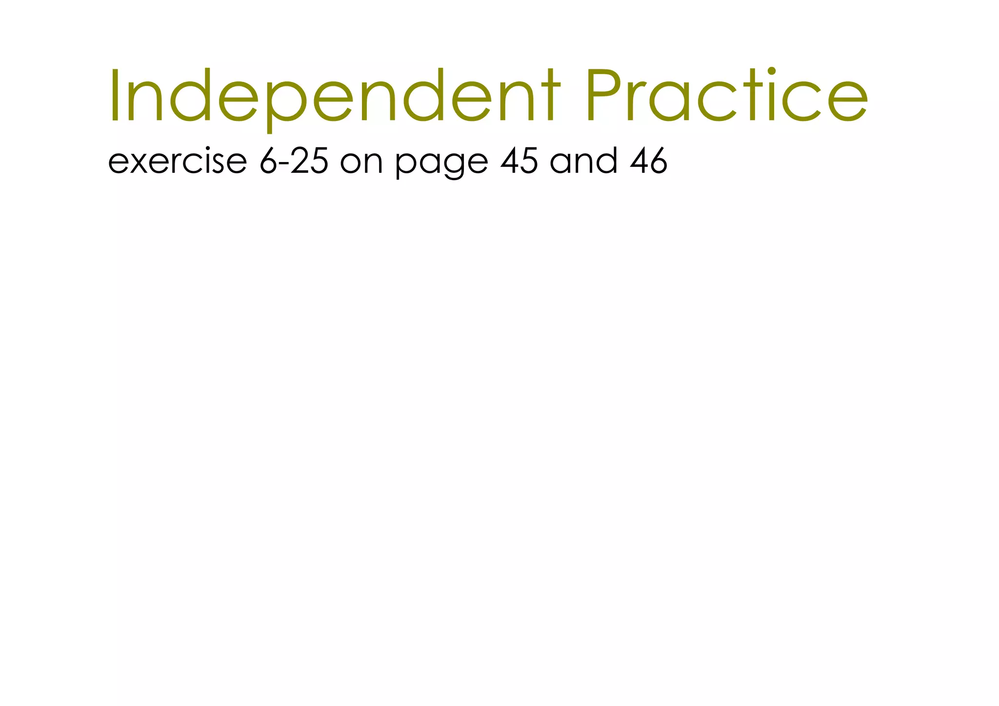 Independent Practice
exercise 6­25 on page 45 and 46
 