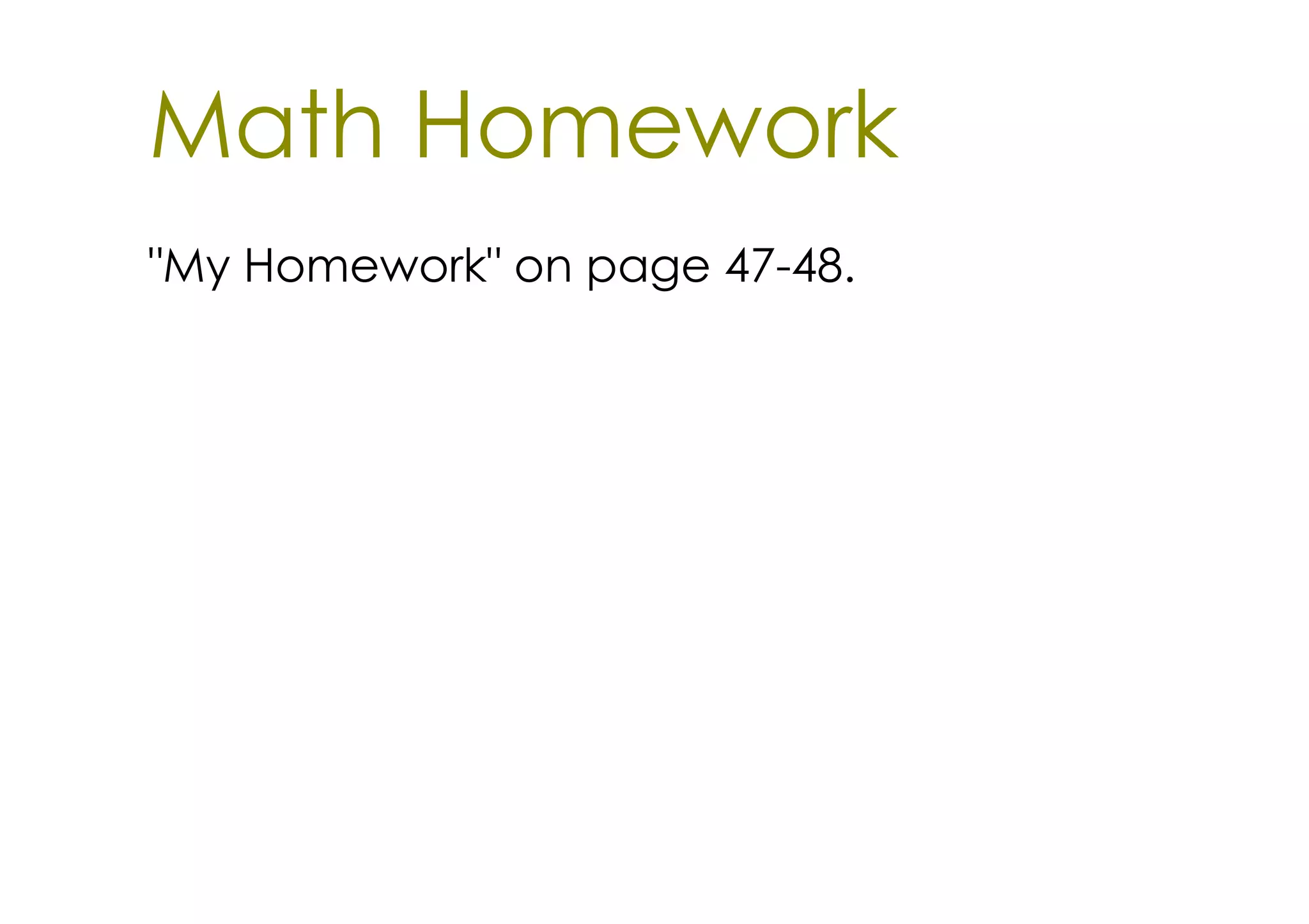 Math Homework
"My Homework" on page 47­48.
 