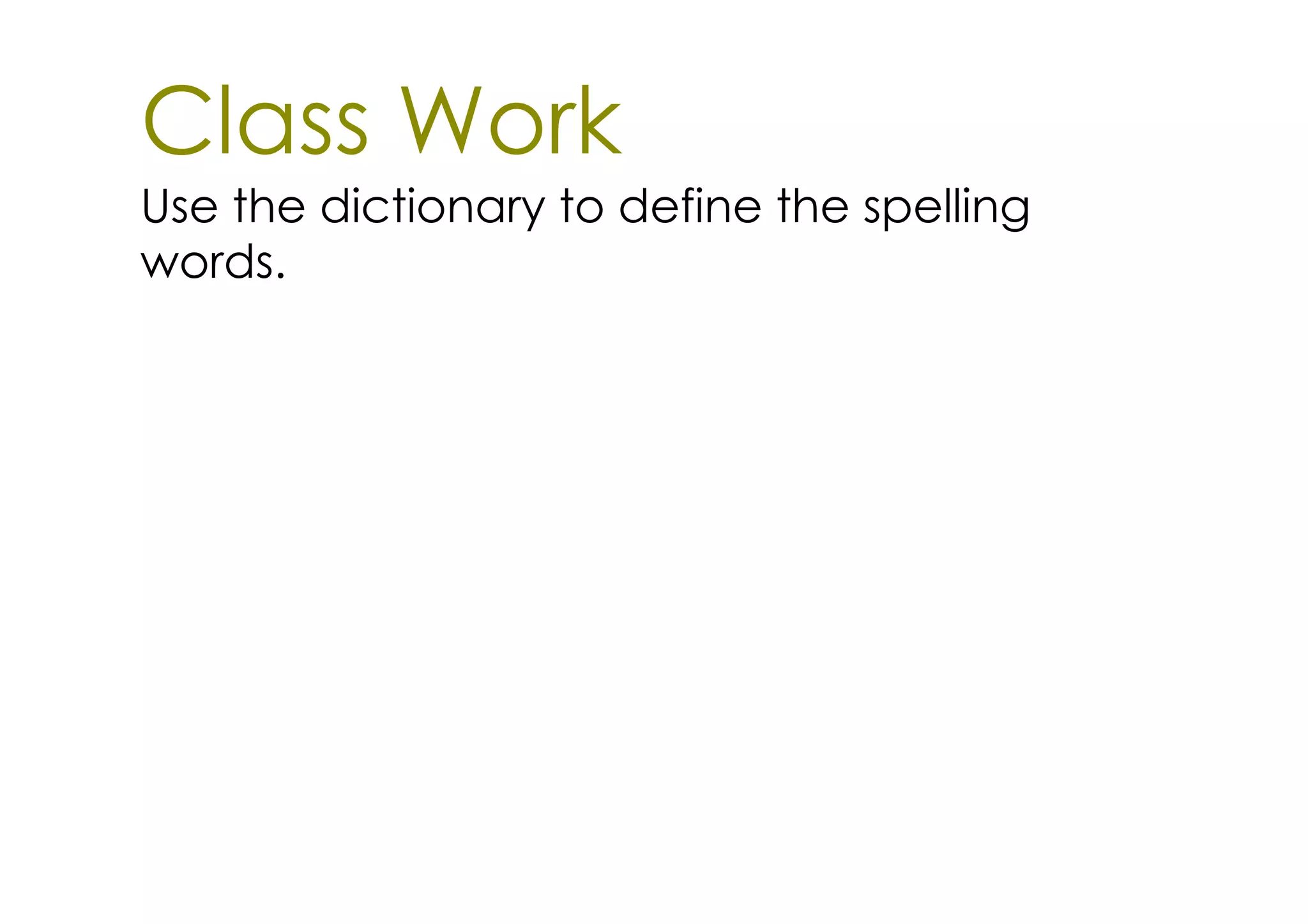Class Work
Use the dictionary to define the spelling
words.
 