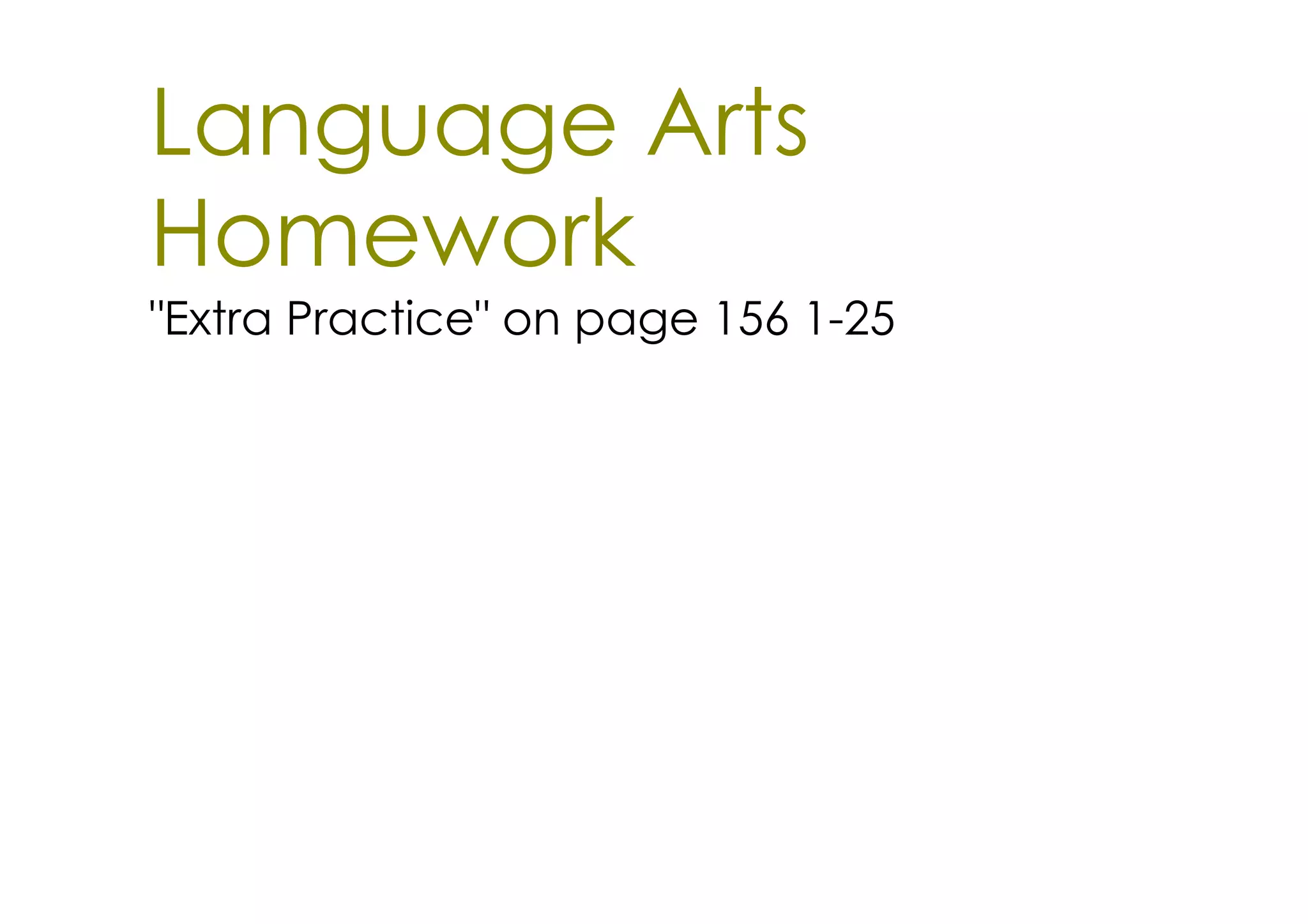 Language Arts
Homework
"Extra Practice" on page 156 1­25
 