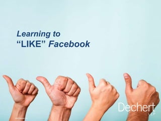 © 2013 Dechert LLP
Learning to
“LIKE” Facebook
© 2013 Dechert LLP
 