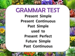 Present Simple
Present Continuous
Past Simple
used to
Present Perfect
Future Simple
Past Continuous
GRAMMAR TEST
 