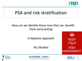 PSA and risk stratification
How can we identify those men that can benefit
from early testing
A stepwise approach
M.J.Roobol
 
