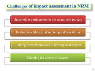 Stakeholder participation in the assessment process
Finding feasible spatial and temporal boundaries
Linking research products to development impact
Selecting the criteria of success
22
 