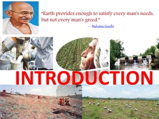 INTRODUCTION
3
“Earth provides enough to satisfy every man's needs,
but not every man's greed.”
― Mahatma Gandhi
 