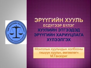 Монголын хуульчдын холбооны
гишүүн хуульч, өмгөөлөгч
М.Ганзориг
 
