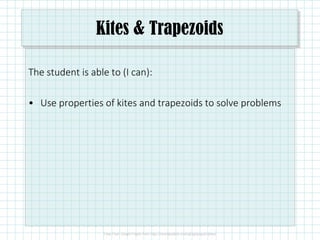 Kites & Trapezoids
The student is able to (I can):
• Use properties of kites and trapezoids to solve problems
 