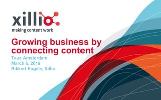 Growing business by
connecting content
Taus Amsterdam
March 6, 2019
Rikkert Engels, Xillio
 