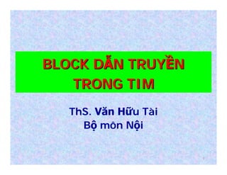 11
BLOCK DBLOCK DẪẪN TRUYN TRUYỀỀNN
TRONG TIMTRONG TIM
ThS. Văn Hữu Tài
Bộ môn Nội
 