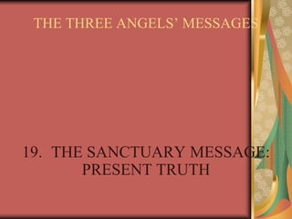 THE THREE ANGELS’ MESSAGES
19. THE SANCTUARY MESSAGE:
PRESENT TRUTH
 