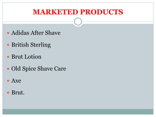 MARKETED PRODUCTS
 Adidas After Shave
 British Sterling
 Brut Lotion
 Old Spice Shave Care
 Axe
 Brut.
 