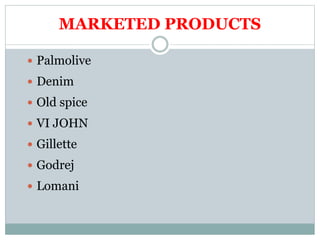MARKETED PRODUCTS
 Palmolive
 Denim
 Old spice
 VI JOHN
 Gillette
 Godrej
 Lomani
 