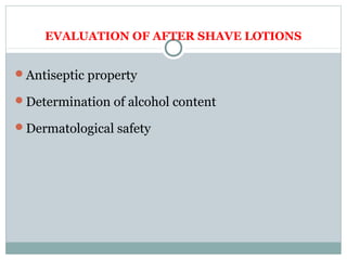 EVALUATION OF AFTER SHAVE LOTIONS
Antiseptic property
Determination of alcohol content
Dermatological safety
 