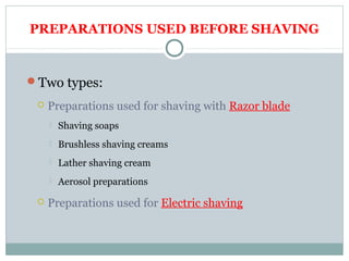 PREPARATIONS USED BEFORE SHAVING
Two types:
 Preparations used for shaving with Razor blade
 Shaving soaps
 Brushless shaving creams
 Lather shaving cream
 Aerosol preparations
 Preparations used for Electric shaving
 