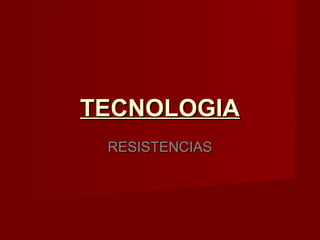 TECNOLOGIATECNOLOGIA
RESISTENCIASRESISTENCIAS
 