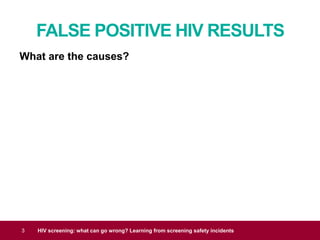 FALSE POSITIVE HIV RESULTS
3 HIV screening: what can go wrong? Learning from screening safety incidents
What are the causes?
 