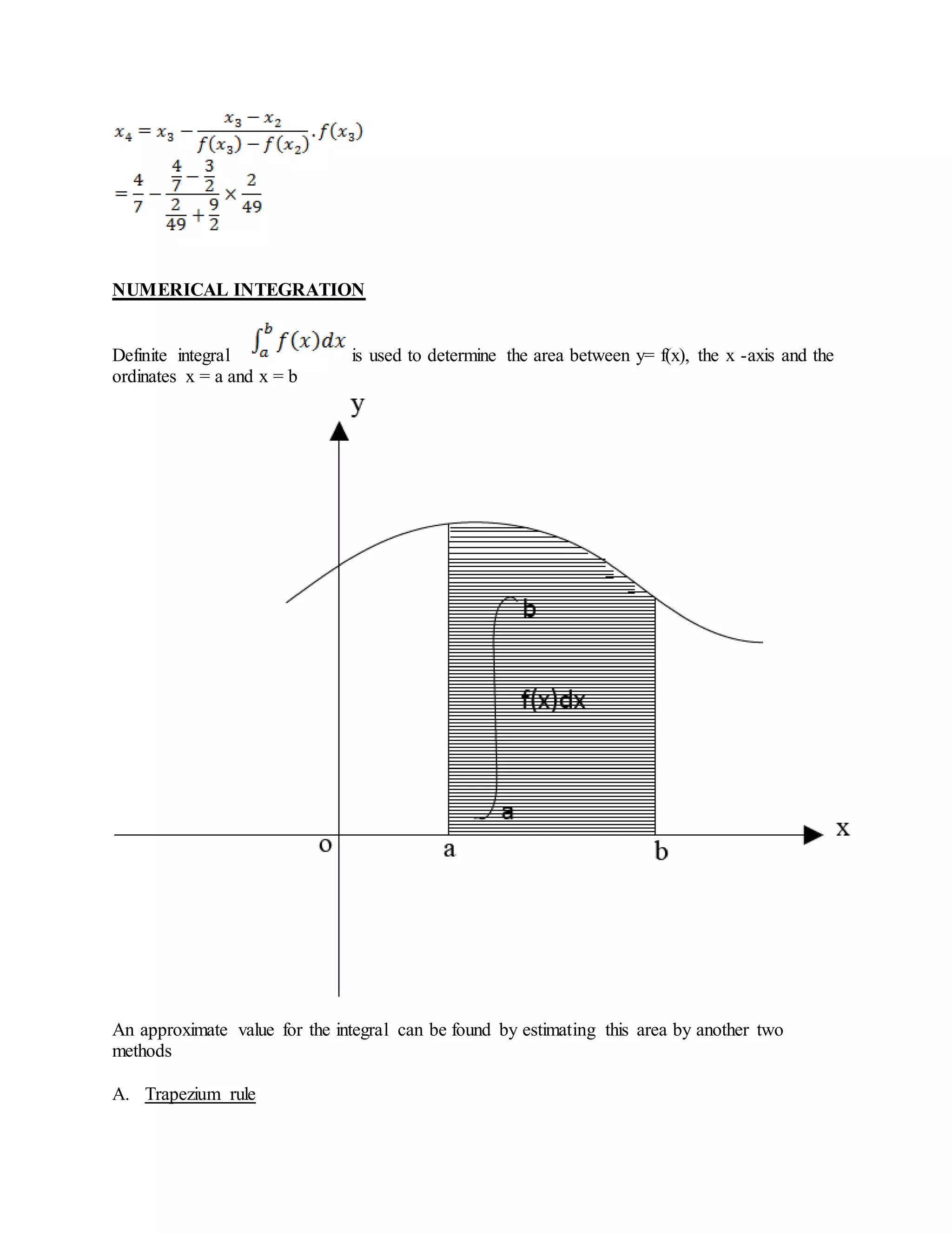 NUMERICAL INTEGRATION
Definite integral is used to determine the area between y= f(x), the x -axis and the
ordinates x = a and x = b
An approximate value for the integral can be found by estimating this area by another two
methods
A. Trapezium rule
 