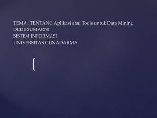 {
TEMA : TENTANG Aplikasi atau Tools untuk Data Mining
DEDE SUMARNI
SISTEM INFORMASI
UNIVERSITAS GUNADARMA
 