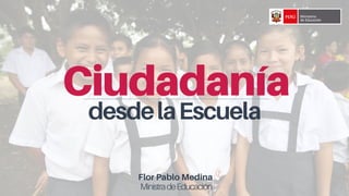 Ciudadanía
Flor Pablo Medina
MinistradeEducación
desdelaEscuela
 