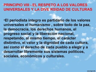 PRINCIPIO VIII - EL RESPETO A LOS VALORES
UNIVERSALES Y LA DIVE RSIDAD DE CULTURAS
•El Periodista participa así activament...