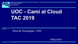 uoc.edu
uoc.edu
Juny 2019
UOC - Camí al Cloud
TAC 2019
Àrea de Tecnologia - UOC
 