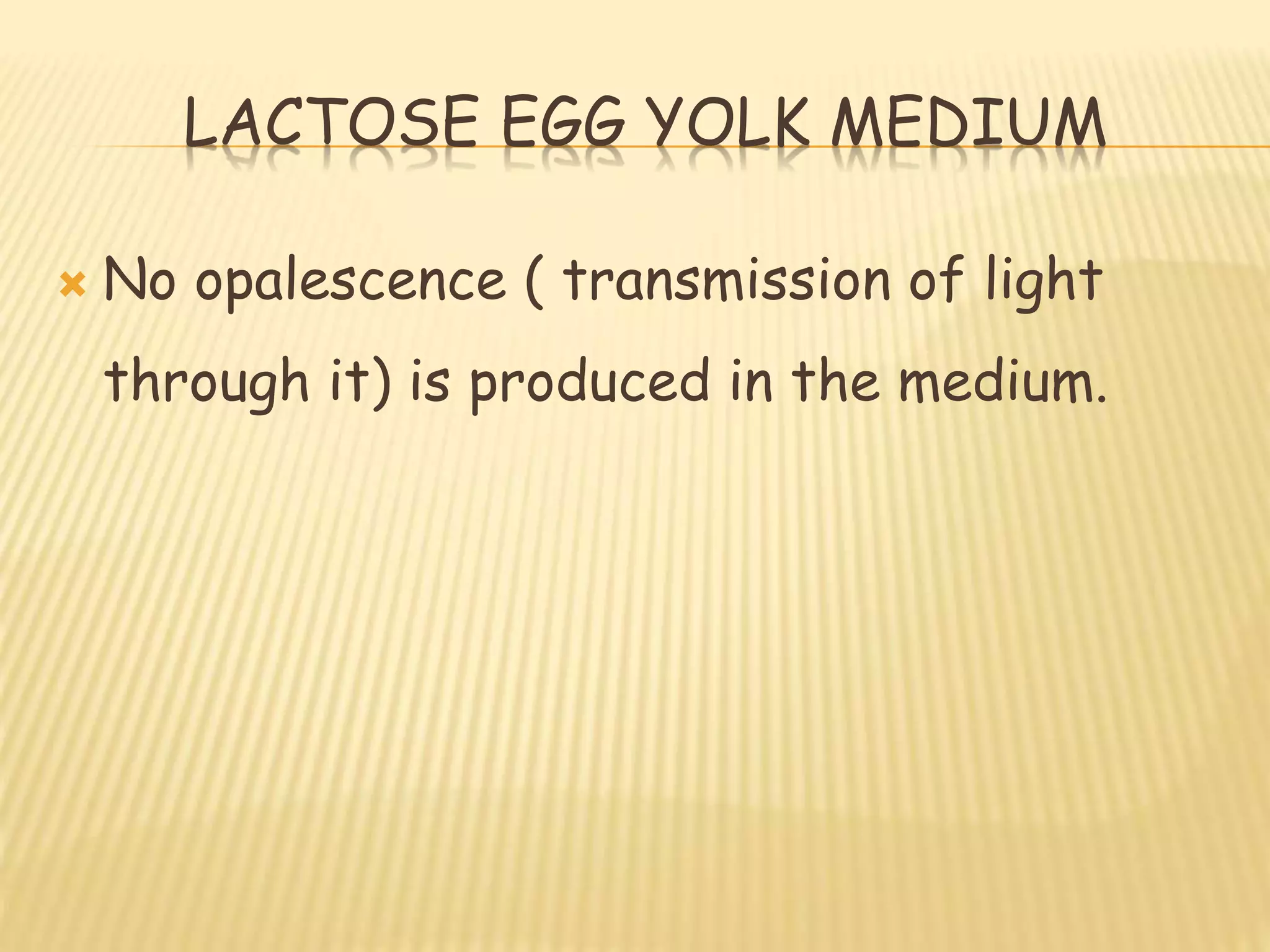 LACTOSE EGG YOLK MEDIUM
 No opalescence ( transmission of light
through it) is produced in the medium.
 