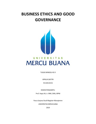 BUSINESS ETHICS AND GOOD
GOVERNANCE
TUGAS MINGGU KE-9
APRILIA SAFITRI
55118110131
DOSEN PENGAMPU:
Prof. Hapzi Ali, Ir. MM, CMA, MPM
Pasca Sarjana Studi Magister Manajemen
UNIVERSITAS MERUCUANA
2019
 