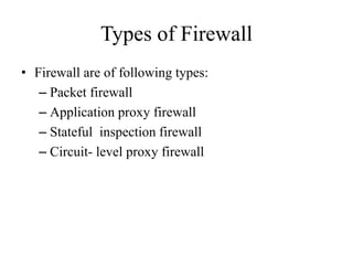 Types of Firewall
• Firewall are of following types:
– Packet firewall
– Application proxy firewall
– Stateful inspection firewall
– Circuit- level proxy firewall
 