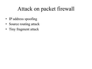 Attack on packet firewall
• IP address spoofing
• Source routing attack
• Tiny fragment attack
 