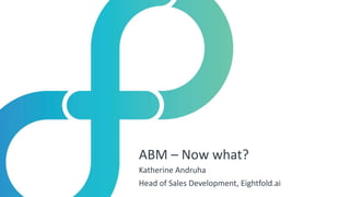 ABM – Now what?
Katherine Andruha
Head of Sales Development, Eightfold.ai
 