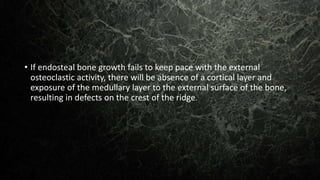 • If endosteal bone growth fails to keep pace with the external
osteoclastic activity, there will be absence of a cortical layer and
exposure of the medullary layer to the external surface of the bone,
resulting in defects on the crest of the ridge.
 