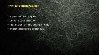 Prosthetic management:
• Impression techniques.
• Denture base selection.
• Teeth selection and arrangement.
• Implant supported prosthesis.
 