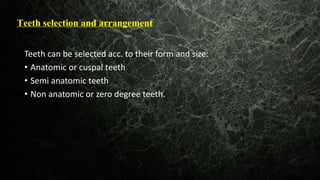 Teeth selection and arrangement
Teeth can be selected acc. to their form and size:
• Anatomic or cuspal teeth
• Semi anatomic teeth
• Non anatomic or zero degree teeth.
 