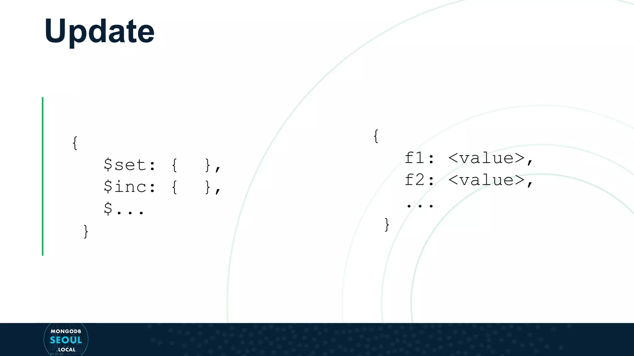 Update { $set: { }, $inc: { }, $... } { f1: <value>, f2: <value>, ... } 