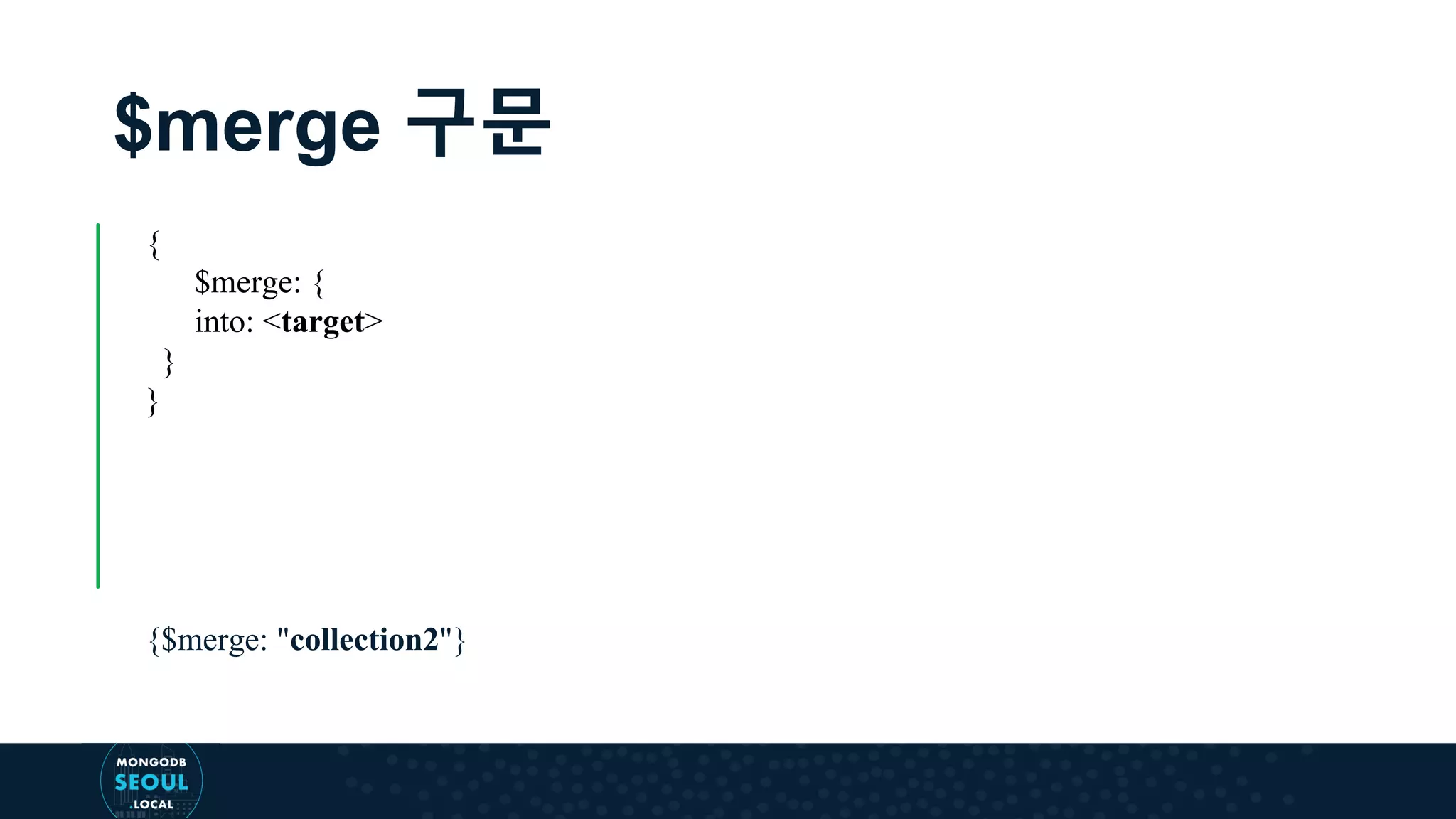 $merge 구문 { $merge: { into: <target> } } {$merge: "collection2"} 