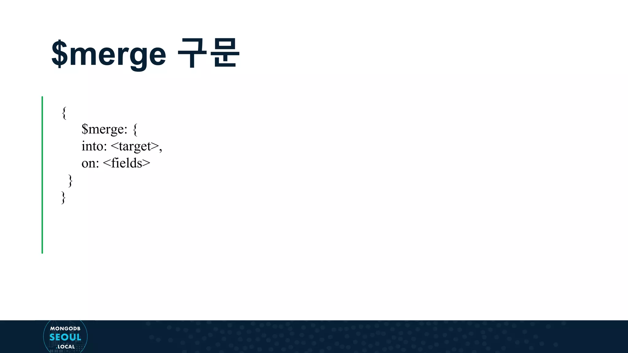 $merge 구문 { $merge: { into: <target>, on: <fields> } } 