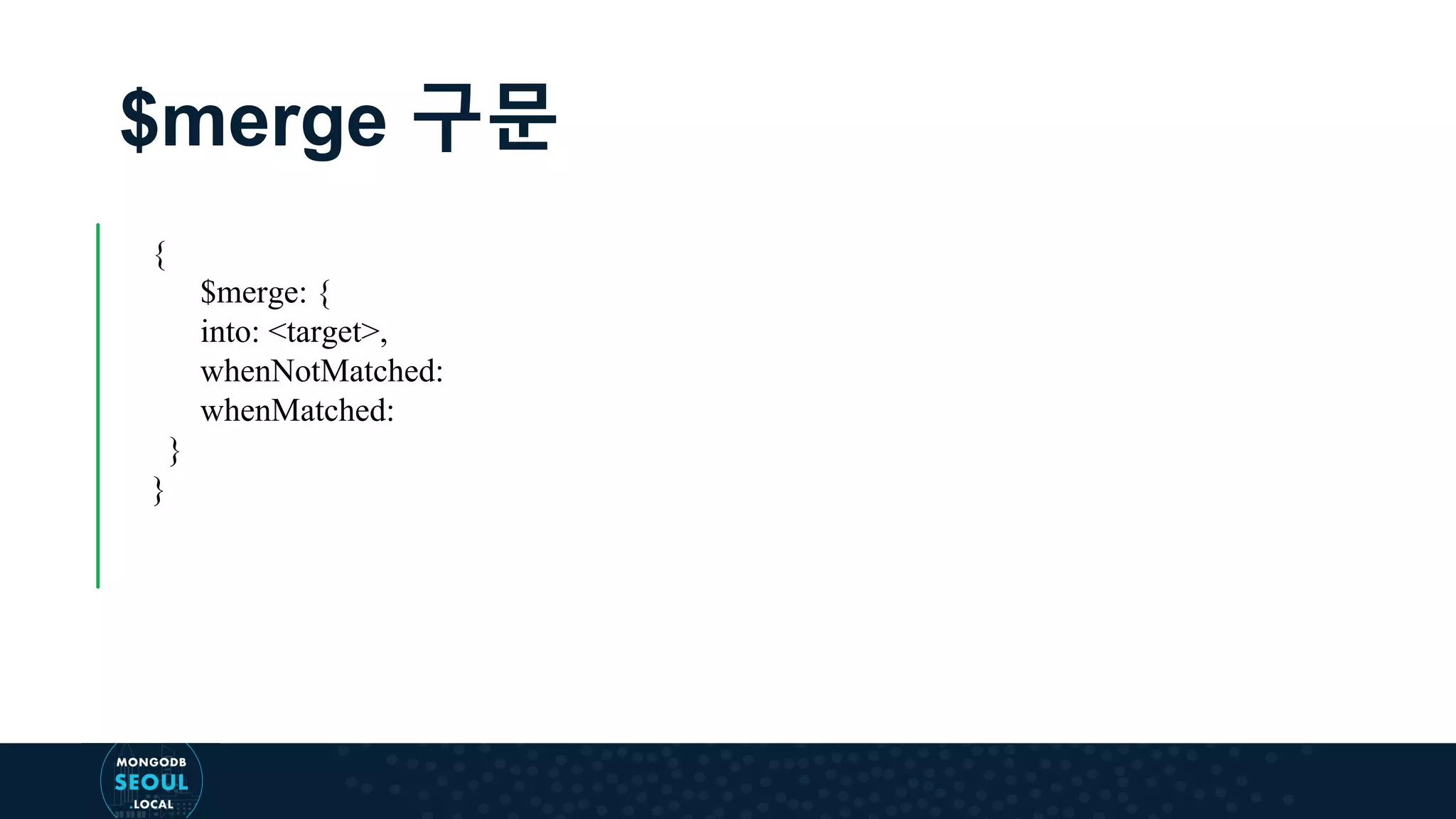 $merge 구문 { $merge: { into: <target>, whenNotMatched: whenMatched: } } 