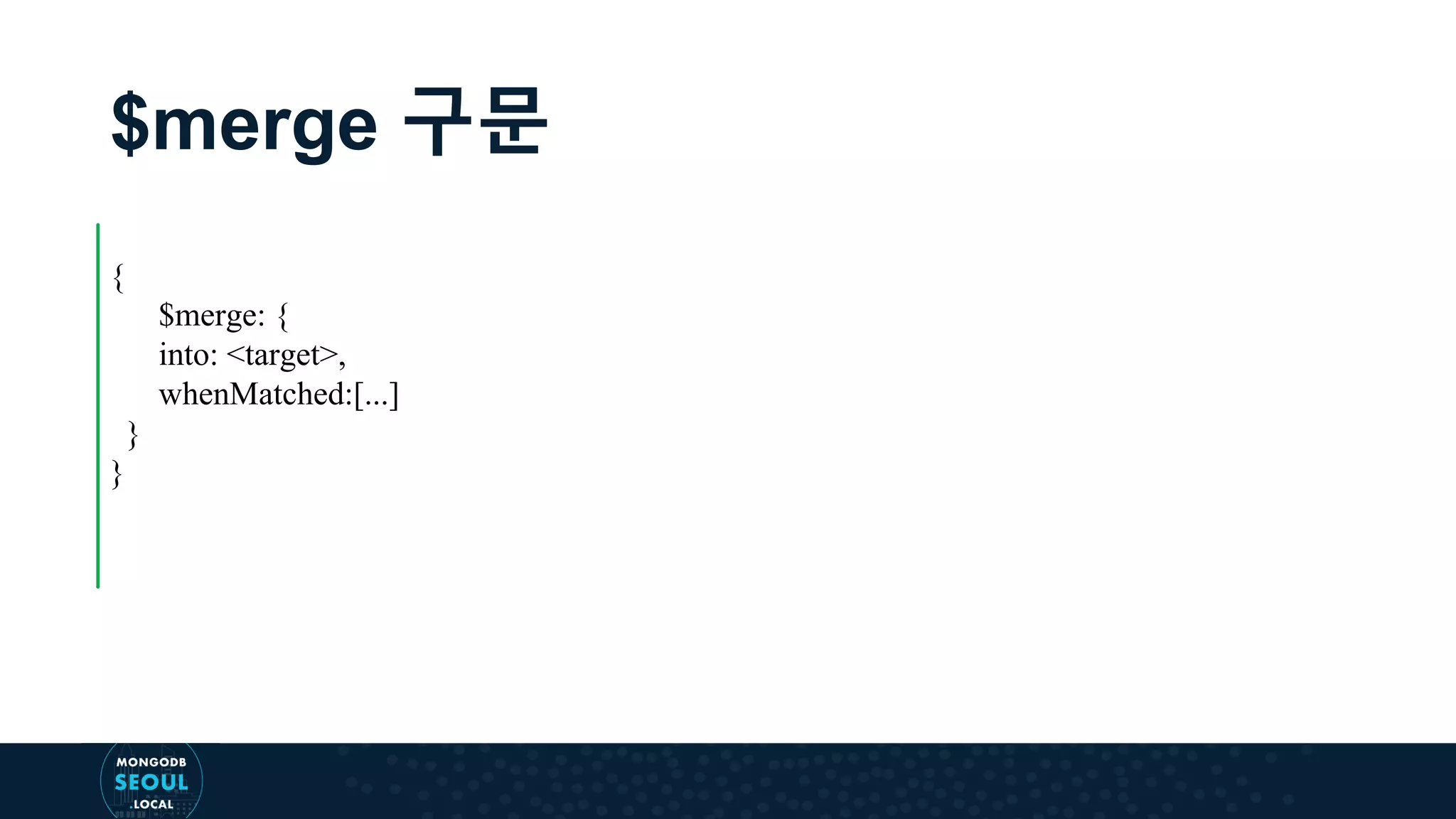 $merge 구문 { $merge: { into: <target>, whenMatched:[...] } } 