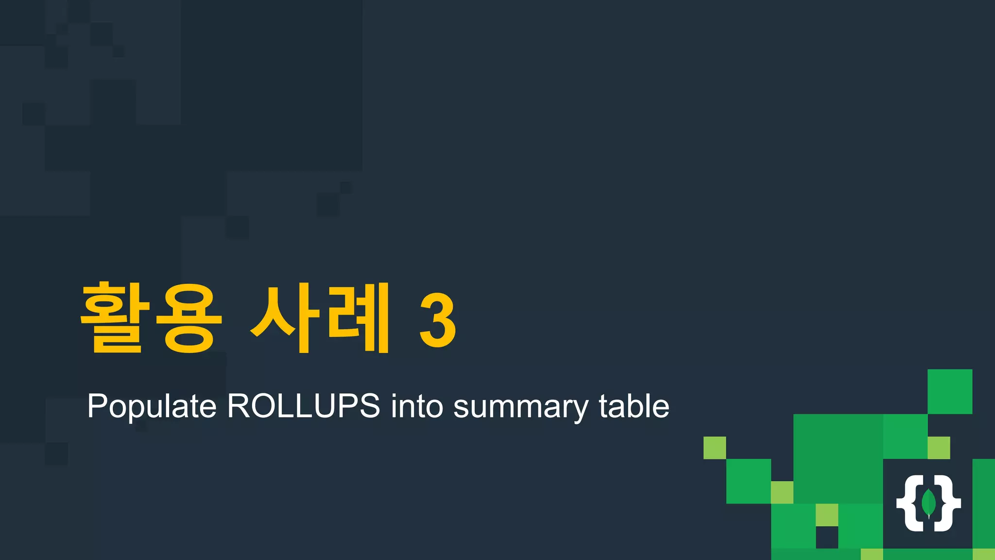 활용 사례 3 Populate ROLLUPS into summary table 