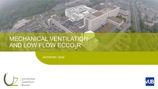 MECHANICAL VENTILATION
AND LOW FLOW ECCO2R
Jonckheer Joop
 