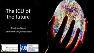 Dr Adrian Wong
Consultant ICM/Anaesthesia
The ICU of
the future
 
