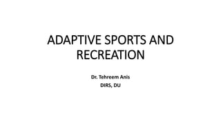 ADAPTIVE SPORTS AND
RECREATION
Dr. Tehreem Anis
DIRS, DU
 