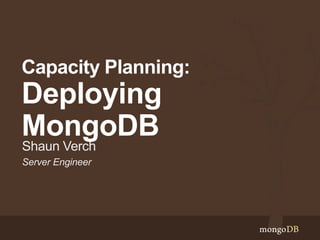 Server Engineer
Shaun Verch
Capacity Planning:
Deploying
MongoDB
 